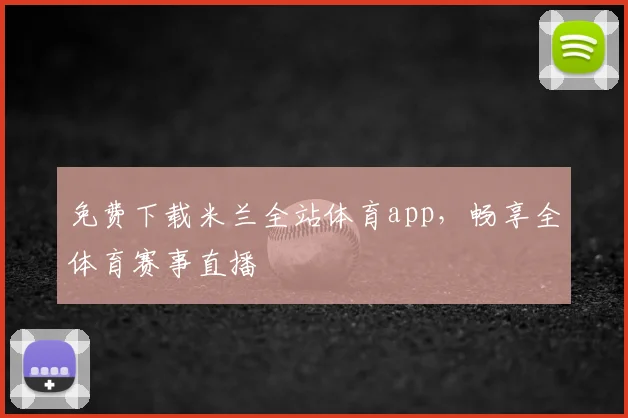 免费下载米兰全站体育app，畅享全体育赛事直播