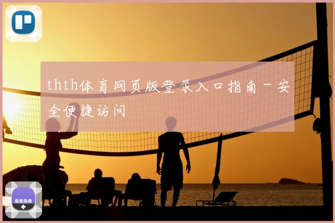 thth体育网页版登录入口指南 - 安全便捷访问