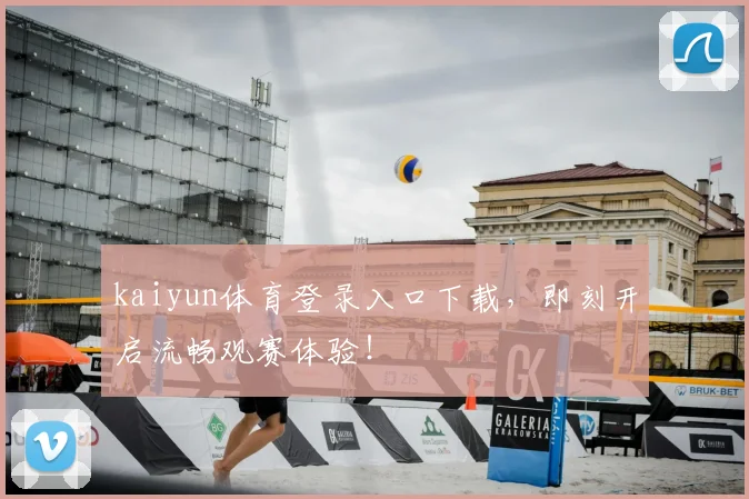 kaiyun体育登录入口下载，即刻开启流畅观赛体验！