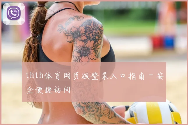 thth体育网页版登录入口指南 - 安全便捷访问
