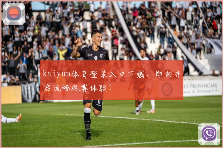 kaiyun体育登录入口下载，即刻开启流畅观赛体验！