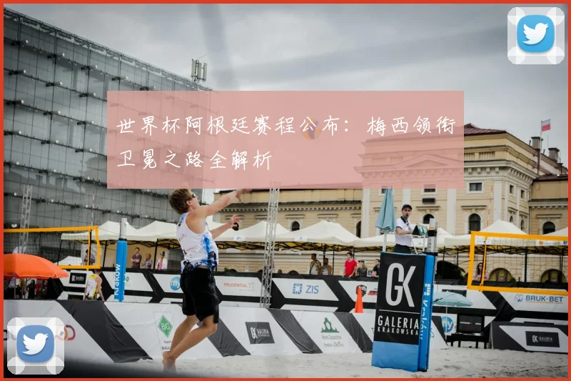 世界杯阿根廷赛程公布：梅西领衔卫冕之路全解析