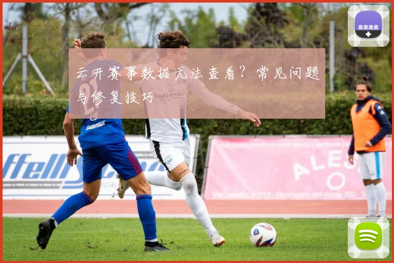 云开赛事数据无法查看？常见问题与修复技巧