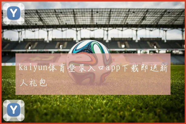 kaiyun体育登录入口app下载即送新人礼包
