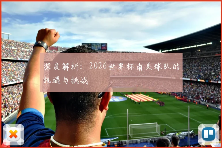 深度解析：2026世界杯南美球队的机遇与挑战