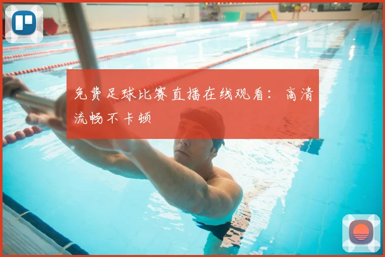 免费足球比赛直播在线观看：高清流畅不卡顿