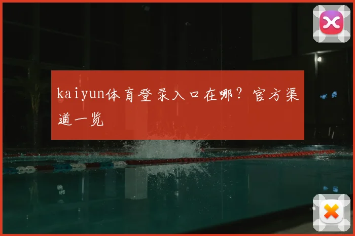 kaiyun体育登录入口在哪？官方渠道一览