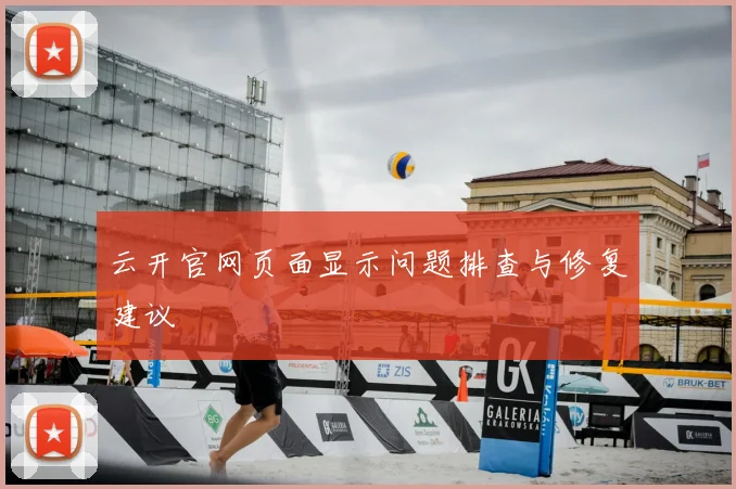 云开官网页面显示问题排查与修复建议