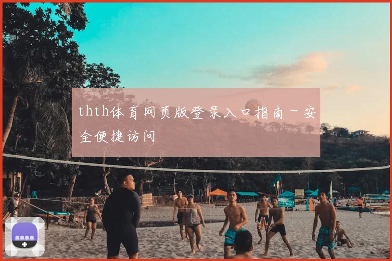 thth体育网页版登录入口指南 - 安全便捷访问