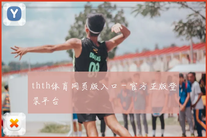 thth体育网页版入口 - 官方正版登录平台