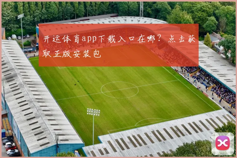 开运体育app下载入口在哪？点击获取正版安装包