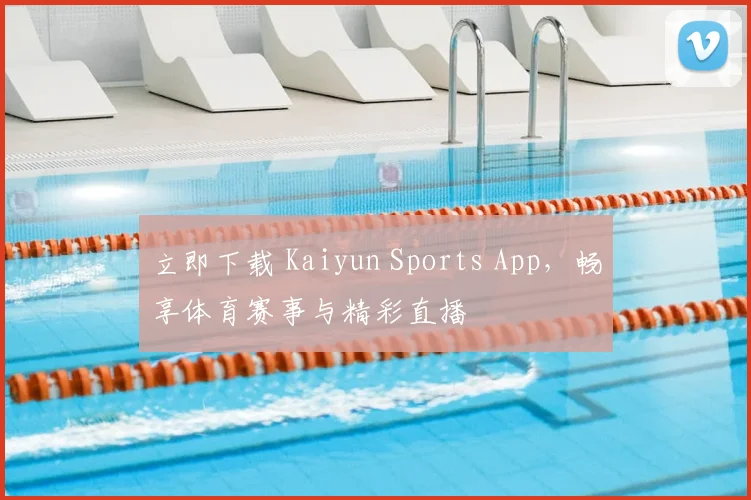 立即下载 Kaiyun Sports App，畅享体育赛事与精彩直播