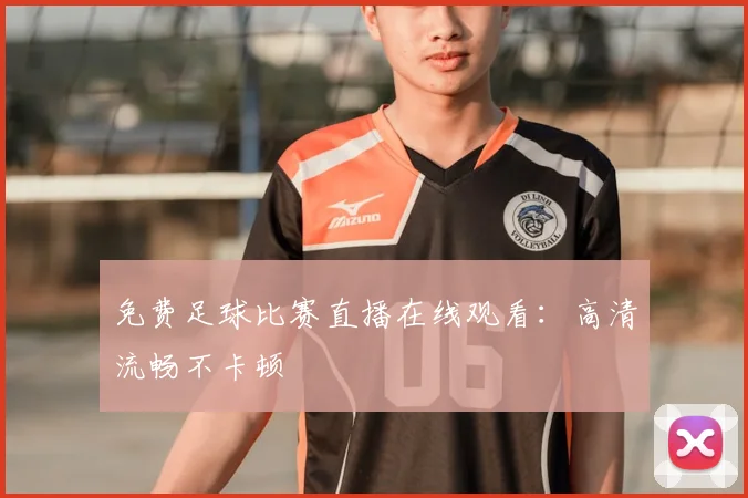 免费足球比赛直播在线观看：高清流畅不卡顿