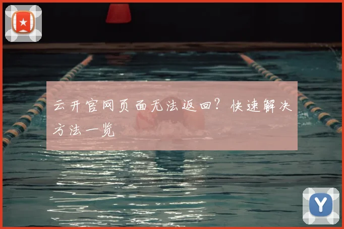 云开官网页面无法返回？快速解决方法一览