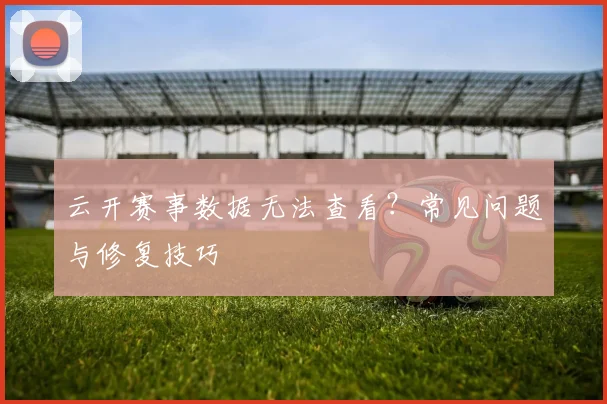 云开赛事数据无法查看？常见问题与修复技巧