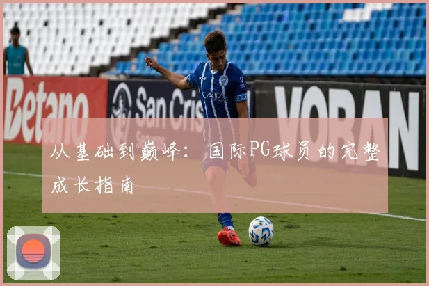 从基础到巅峰：国际PG球员的完整成长指南