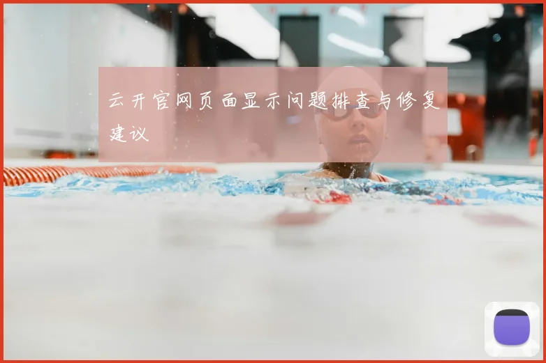 云开官网页面显示问题排查与修复建议