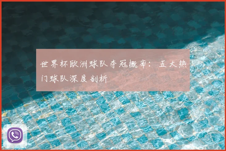 世界杯欧洲球队夺冠概率：五大热门球队深度剖析