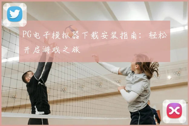 PG电子模拟器下载安装指南：轻松开启游戏之旅