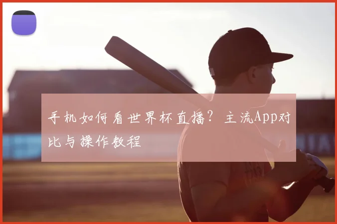 手机如何看世界杯直播？主流App对比与操作教程